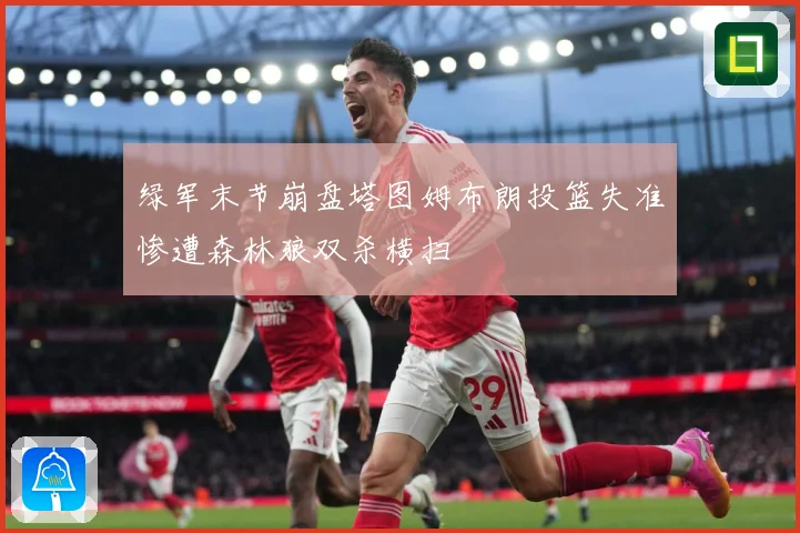 绿军末节崩盘塔图姆布朗投篮失准惨遭森林狼双杀横扫