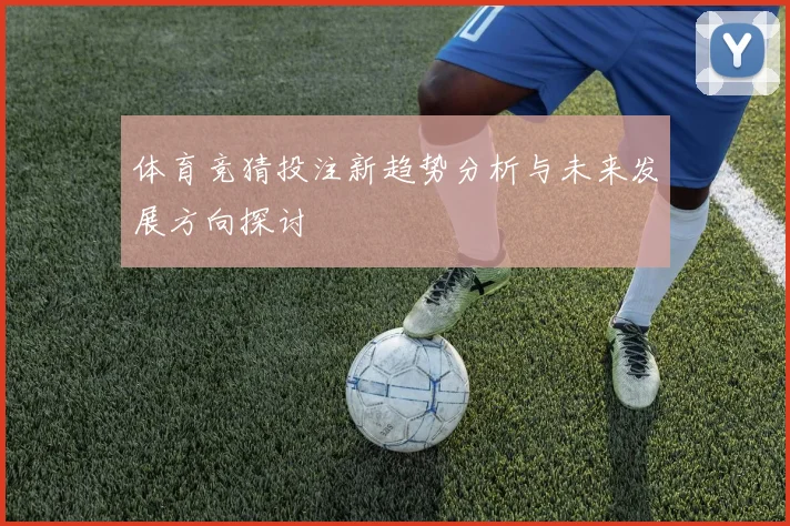 体育竞猜投注新趋势分析与未来发展方向探讨
