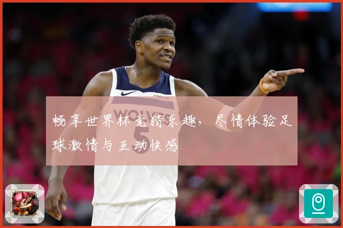 畅享世界杯竞猜乐趣，尽情体验足球激情与互动快感