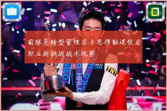 前球员转型管理层卡恩穆勒退役后职业新挑战战术观察
