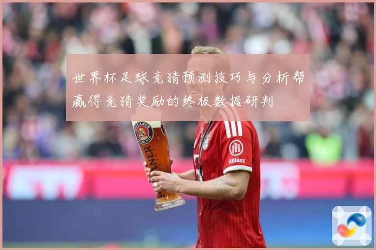 世界杯足球竞猜预测技巧与分析帮赢得竞猜奖励的终极数据研判