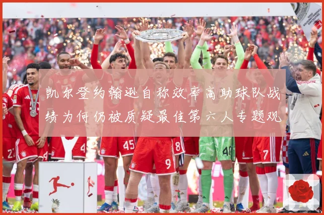 凯尔登约翰逊自称效率高助球队战绩为何仍被质疑最佳第六人专题观察