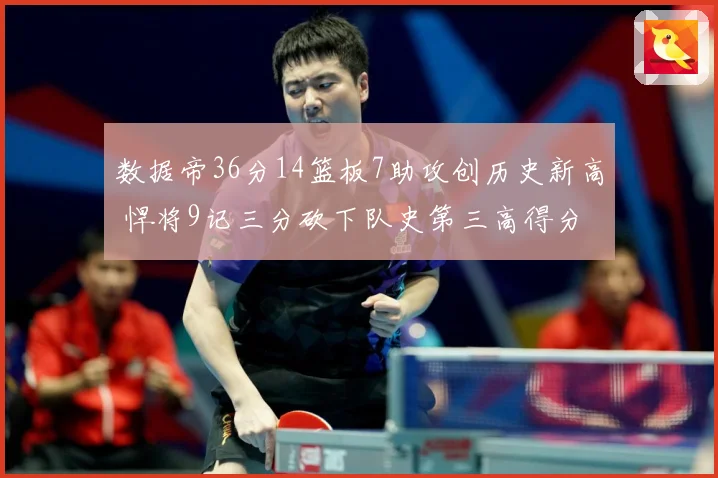 数据帝36分14篮板7助攻创历史新高 悍将9记三分砍下队史第三高得分