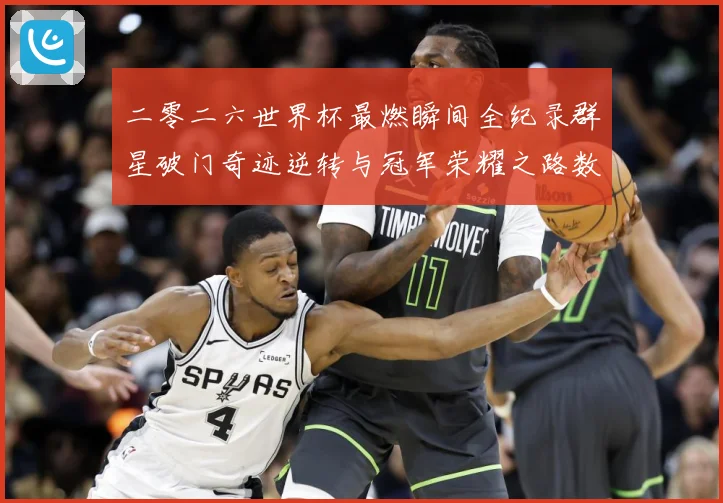 二零二六世界杯最燃瞬间全纪录群星破门奇迹逆转与冠军荣耀之路数据研判