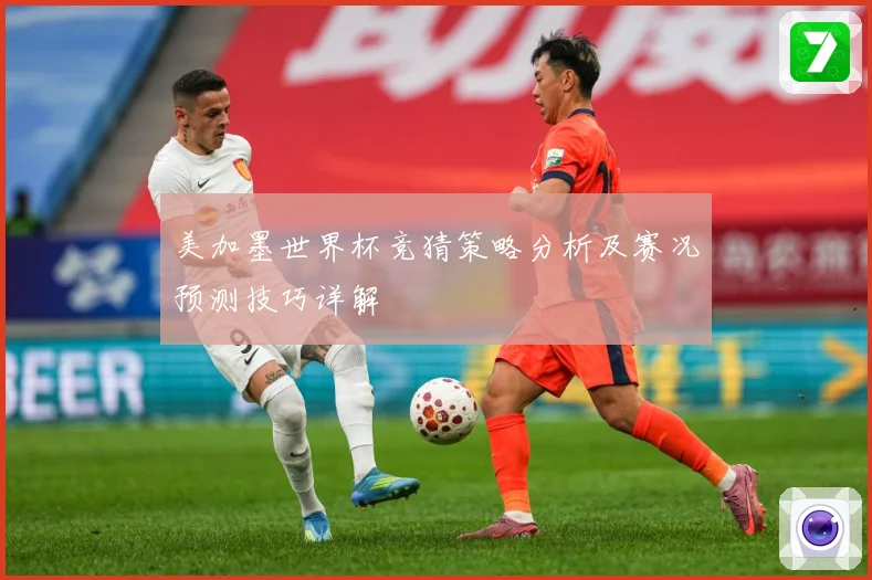 美加墨世界杯竞猜策略分析及赛况预测技巧详解