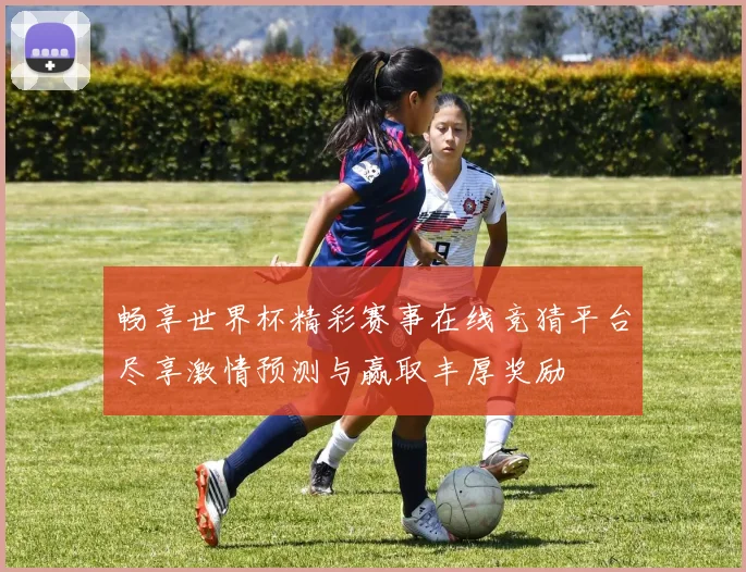 畅享世界杯精彩赛事在线竞猜平台尽享激情预测与赢取丰厚奖励