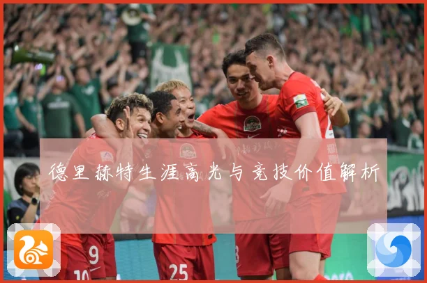 德里赫特生涯高光与竞技价值解析