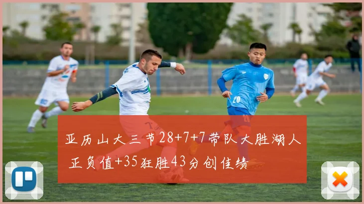 亚历山大三节28+7+7带队大胜湖人 正负值+35狂胜43分创佳绩