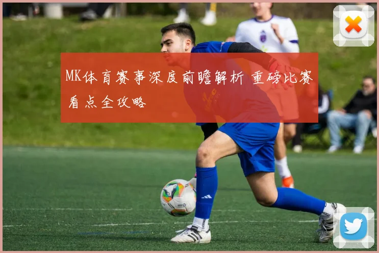 MK体育赛事深度前瞻解析 重磅比赛看点全攻略