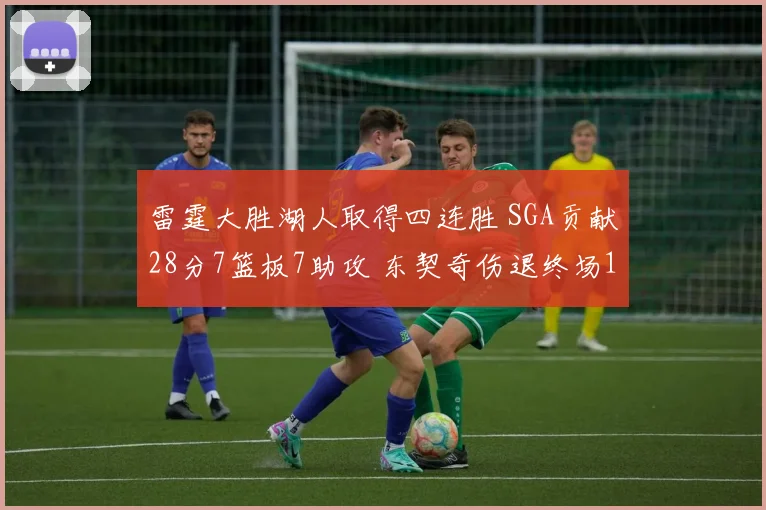 雷霆大胜湖人取得四连胜 SGA贡献28分7篮板7助攻 东契奇伤退终场12600
