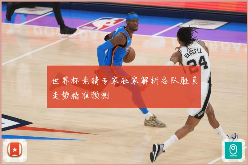 世界杯竞猜专家独家解析各队胜负走势精准预测