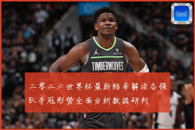 二零二六世界杯最新赔率解读各强队夺冠形势全面分析数据研判
