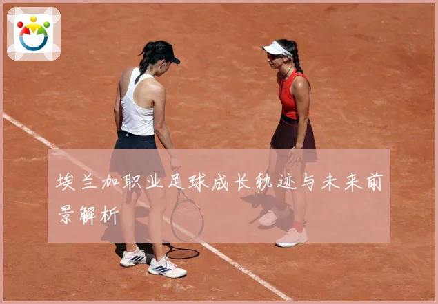 埃兰加职业足球成长轨迹与未来前景解析