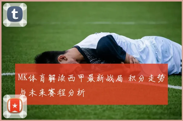 MK体育解读西甲最新战局 积分走势与未来赛程分析