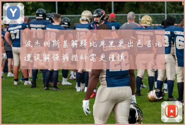 波杰姆斯基解释比库里更出色言论遭误解强调措辞需更谨慎