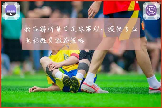 精准解析每日足球赛程，提供专业竞彩胜负推荐策略