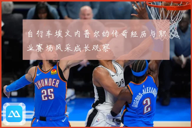 自行车埃文内普尔的传奇经历与职业赛场风采成长观察