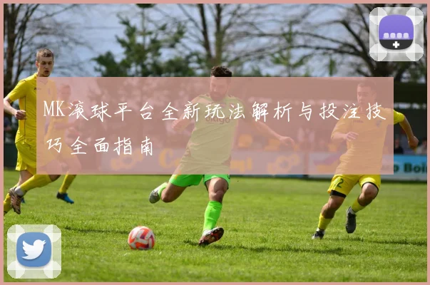MK滚球平台全新玩法解析与投注技巧全面指南