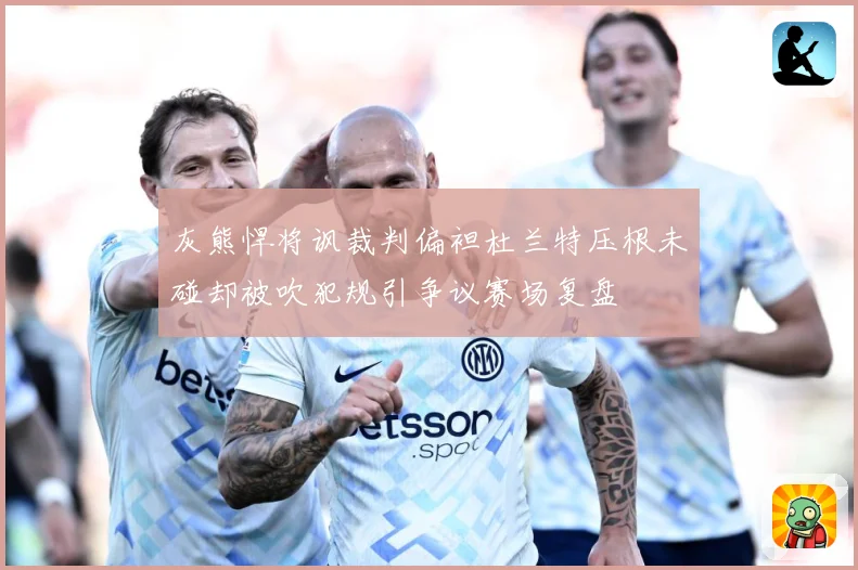 灰熊悍将讽裁判偏袒杜兰特压根未碰却被吹犯规引争议赛场复盘