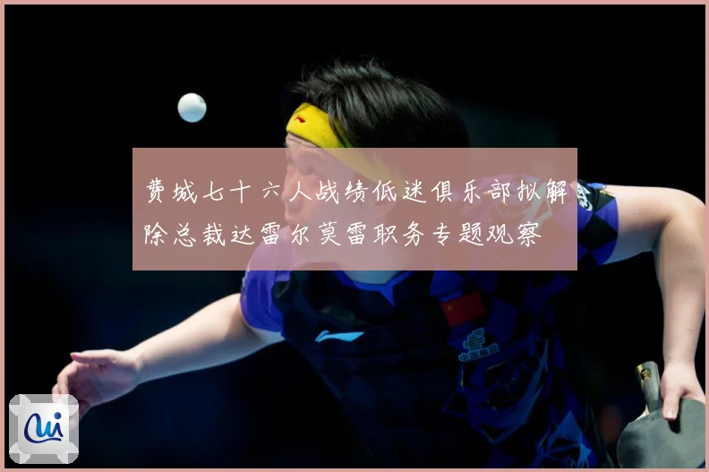 费城七十六人战绩低迷俱乐部拟解除总裁达雷尔莫雷职务专题观察