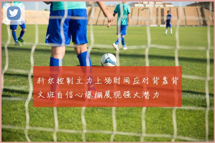 科尔控制主力上场时间应对背靠背文班自信心爆棚展现强大潜力