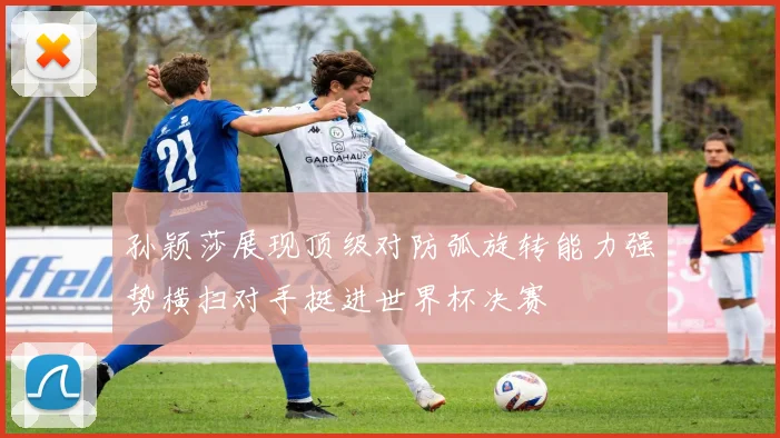 孙颖莎展现顶级对防弧旋转能力强势横扫对手挺进世界杯决赛