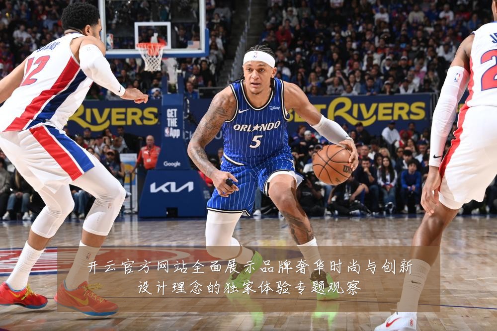 开云官方网站全面展示品牌奢华时尚与创新设计理念的独家体验专题观察