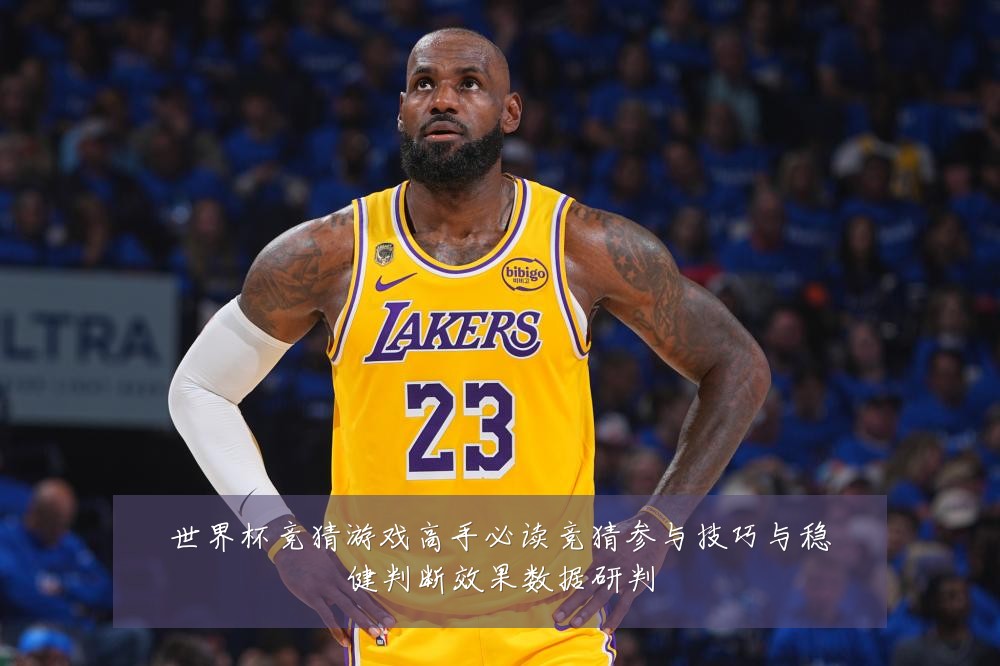 世界杯竞猜游戏高手必读竞猜参与技巧与稳健判断效果数据研判