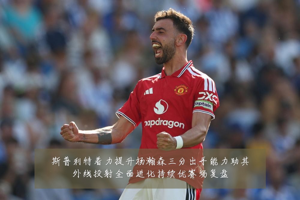 斯普利特着力提升杨瀚森三分出手能力助其外线投射全面进化持续优赛场复盘