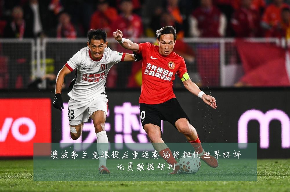 澳波弗兰克退役后重返赛场将担任世界杯评论员数据研判